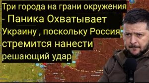 Три города на грани окружения — по Украине прокатилась волна паники, пока Россия готовится к удару.