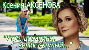 Ксения Аксёнова - "Утро, царапина, велик сутулый..."