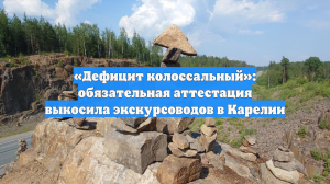 «Дефицит колоссальный»: обязательная аттестация выкосила экскурсоводов в Карелии