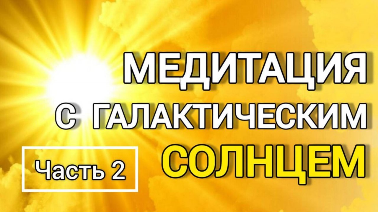 113 Медитация с Галактическим СОЛНЦЕМ. Энергетическая чистка поля. Часть 2
