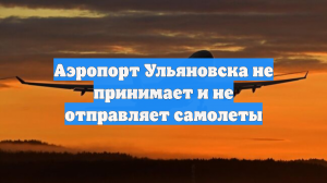 Аэропорт Ульяновска не принимает и не отправляет самолеты