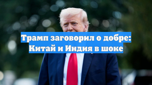 Трамп заговорил о добре: Китай и Индия в шоке