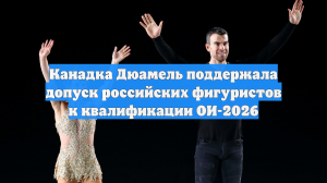 Канадка Дюамель поддержала допуск российских фигуристов к квалификации ОИ-2026