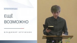 Ещё возможно | Проповедь | Владимир Кручинин | 14.09.2025