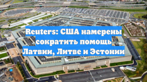 Reuters: США намерены сократить помощь Латвии, Литве и Эстонии
