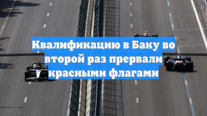 Квалификацию в Баку во второй раз прервали красными флагами