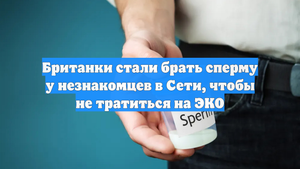 Британки стали брать сперму у незнакомцев в Сети, чтобы не тратиться на ЭКО