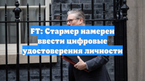 FT: Стармер намерен ввести цифровые удостоверения личности