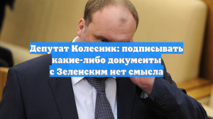 Депутат Колесник: подписывать какие-либо документы с Зеленским нет смысла