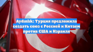 Aydınlık: Турция предложила создать союз с Россией и Китаем против США и Израиля