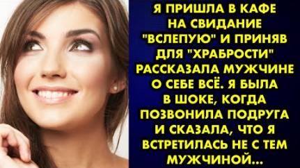 Я пришла в кафе на свидание вслепую и приняв для храбрости рассказала мужчине о себе всё. Я была в..