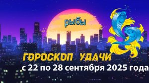 Гороскоп удачи на неделю с 22 по 28 сентября 2025 года. Рыбы