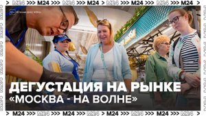 Дегустация пройдет на рыбном рынке "Москва – на волне" в Косино-Ухтомском - Москва 24