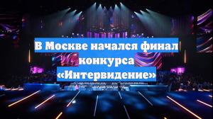 В Москве начался финал конкурса «Интервидение»