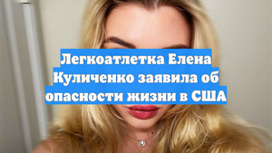 Легкоатлетка Елена Куличенко заявила об опасности жизни в США