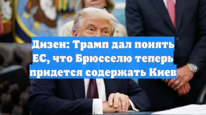 Дизен: Трамп дал понять ЕС, что Брюсселю теперь придется содержать Киев