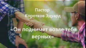 "Он поднимет возле тебя верных"  Э. Коротков