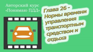 Полный видеокурс ПДД - Глава 26, Нормы времени управления транспортным средством и отдыха