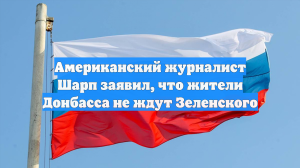 Американский журналист Шарп заявил, что жители Донбасса не ждут Зеленского