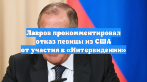 Лавров прокомментировал отказ певицы из США от участия в «Интервидении»