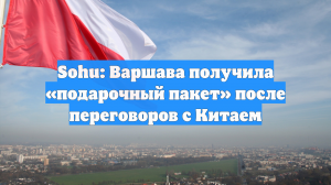 Sohu: Варшава получила «подарочный пакет» после переговоров с Китаем