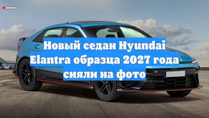 Новый седан Hyundai Elantra образца 2027 года сняли на фото
