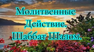 Молитвенные Действие. Шаббат Шалом. 20.09.25г.