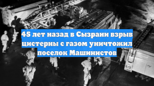 45 лет назад в Сызрани взрыв цистерны с газом уничтожил поселок Машинистов