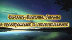 Золотые Драконы, Ангелы о преображении, ответственности 01.07.2025г  (70 Послание)