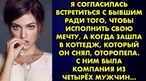 Я согласилась встретиться с бывшим ради того, чтобы исполнить свою мечту, а когда зашла в коттедж...