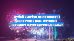 Дубай ошибок не прощает: 7 запретов в раю, которые нарушать категорически нельзя