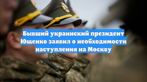 Бывший украинский президент Ющенко заявил о необходимости наступления на Москву