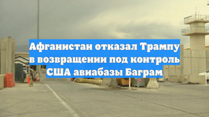 Афганистан отказал Трампу в возвращении под контроль США авиабазы Баграм