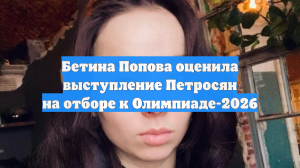 Бетина Попова оценила выступление Петросян на отборе к Олимпиаде-2026