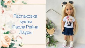 Распаковка куклы Паола Рейна Лаура