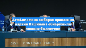 ArmLur.am: на выборах правления партии Пашиняна обнаружили лишние бюллетени
