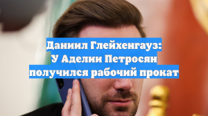 Даниил Глейхенгауз: У Аделии Петросян получился рабочий прокат