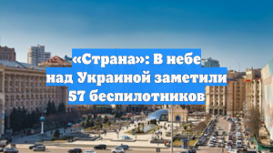 «Страна»: В небе над Украиной заметили 57 беспилотников