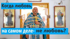 КОГДА ЛЮБОВЬ, НА САМОМ ДЕЛЕ- НЕ ЛЮБОВЬ? ЧТО МЫ ПУТАЕМ? Священник Игорь Сильченков.