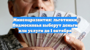 Минсоцразвития: льготники Подмосковья выберут деньги или услуги до 1 октября