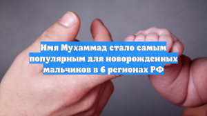 Имя Мухаммад стало самым популярным для новорожденных мальчиков в 6 регионах РФ