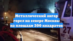 Металлический ангар горел на севере Москвы на площади 300 квадратов