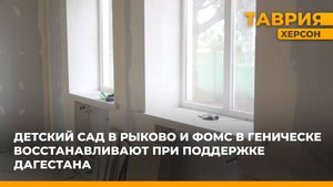 Детский сад в Рыково и ФОМС в Геническе восстанавливают при поддержке Дагестана