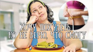 Хочу похудеть, но не верю, что у меня  получится