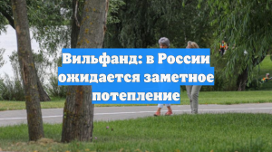 Вильфанд: в России ожидается заметное потепление