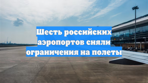 Шесть российских аэропортов сняли ограничения на полеты