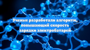 Ученые разработали алгоритм, повышающий скорость зарядки электробатарей
