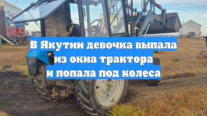 В Якутии девочка выпала из окна трактора и попала под колеса