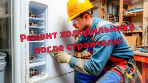 Ремонт холодильника после строителя.