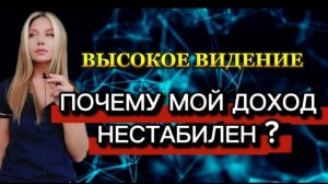 ВЫСОКОЕ ВИДЕНИЕ. ПОЧЕМУ МОЙ ДОХОД НЕСТАБИЛЕН?